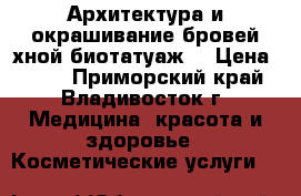 Архитектура и окрашивание бровей хной(биотатуаж) › Цена ­ 300 - Приморский край, Владивосток г. Медицина, красота и здоровье » Косметические услуги   